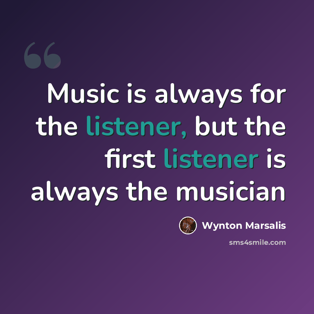 “Music is always for the listener, but the first listener is always the musician” quote by Wynton Marsalis