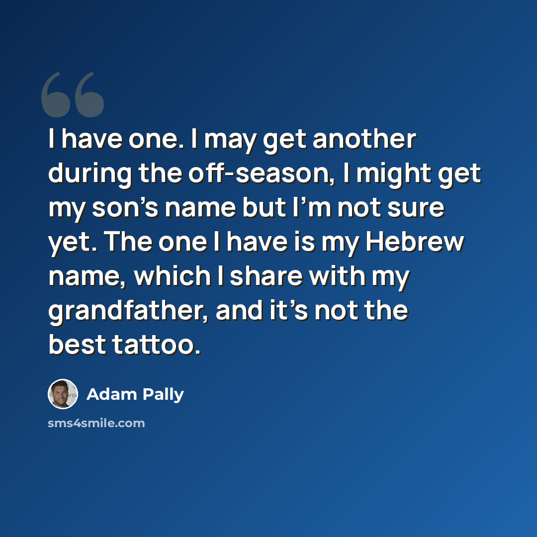 “I have one. I may get another during the off-season, I might get my son's name but I'm not sure yet. The one I have is my Hebrew name, which I share with my grandfather, and it's not the best tattoo.” quote by Adam Pally