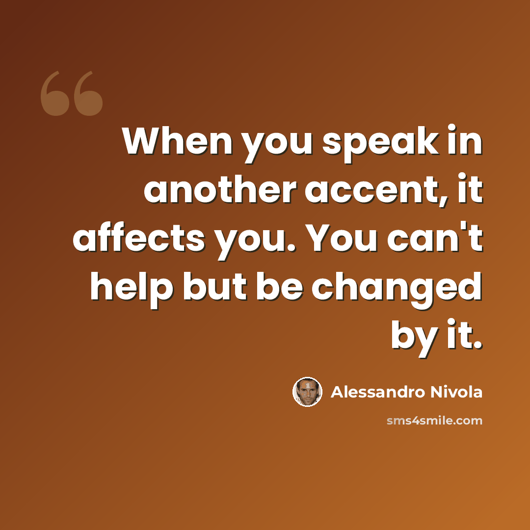 “When you speak in another accent, it affects you. You can't help but be changed by it.” quote by Alessandro Nivola