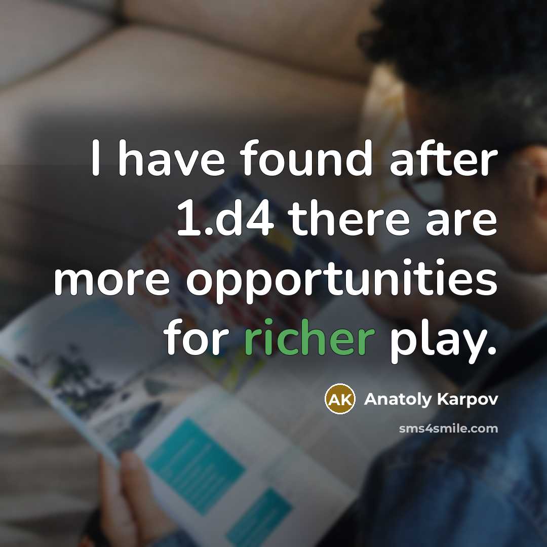 “I have found after 1.d4 there are more opportunities for richer play.” quote by Anatoly Karpov