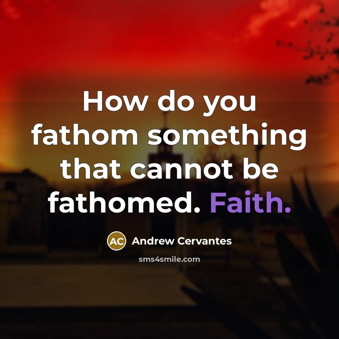 “How do you fathom something that cannot be fathomed. Faith.” quote by Andrew Cervantes