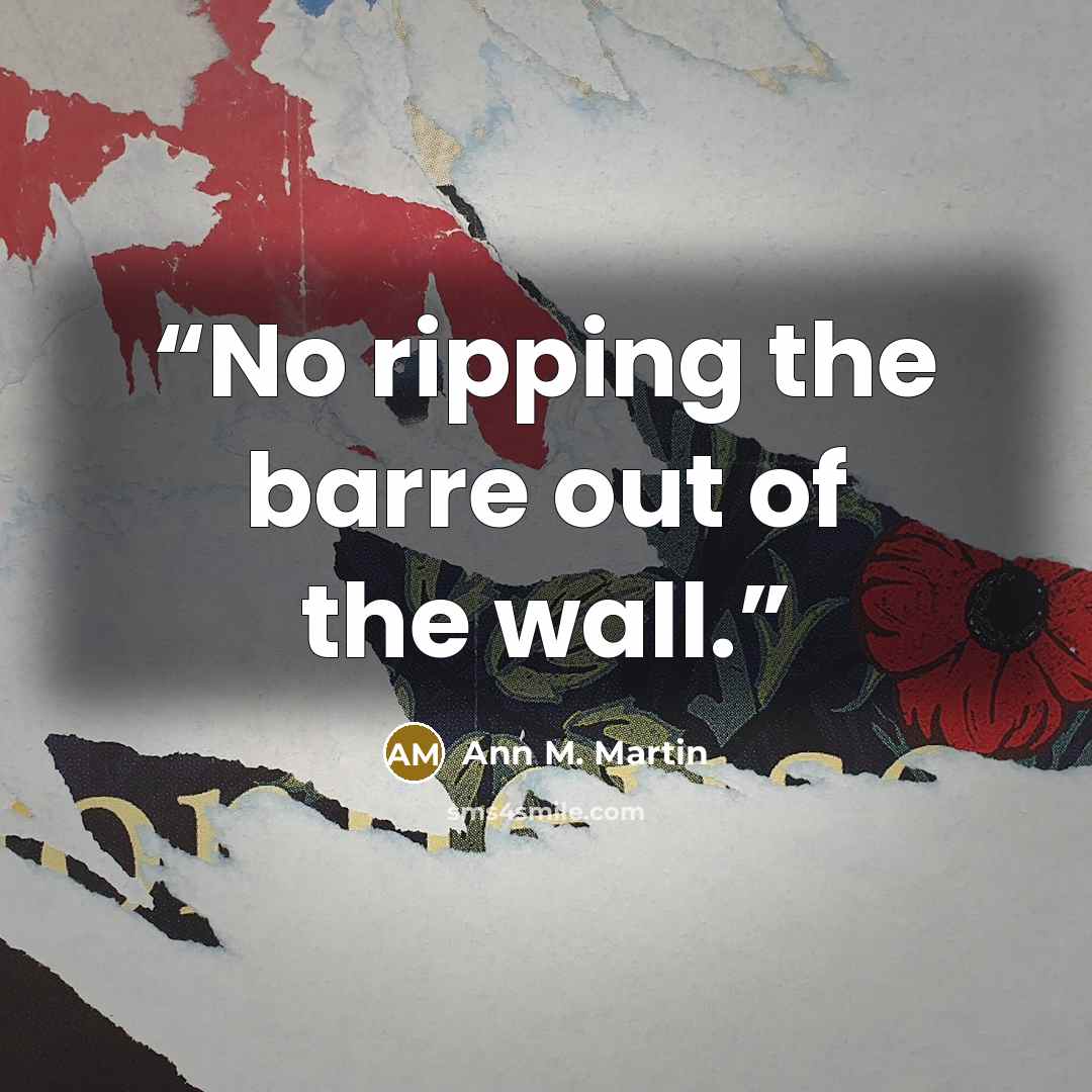 “No ripping the barre out of the wall.” quote by Ann M. Martin