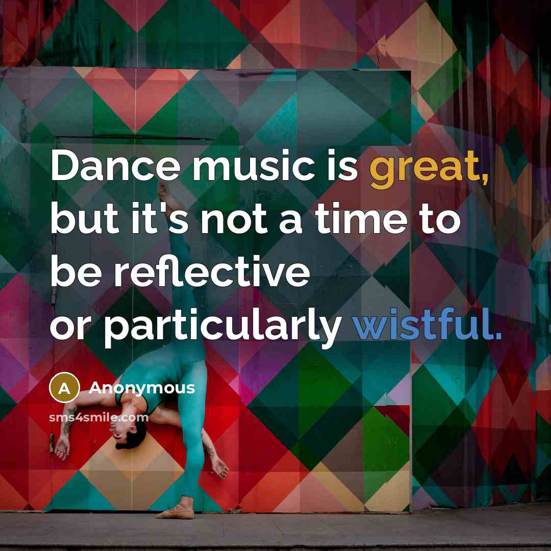 “Dance music is great, but it's not a time to be reflective or particularly wistful.” quote by Anonymous