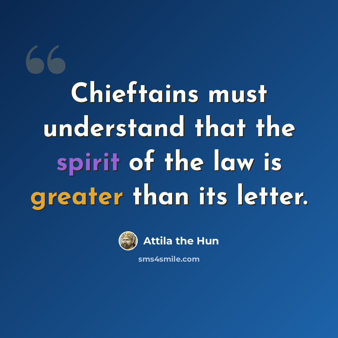“Chieftains must understand that the spirit of the law is greater than its letter.” quote by Attila the Hun