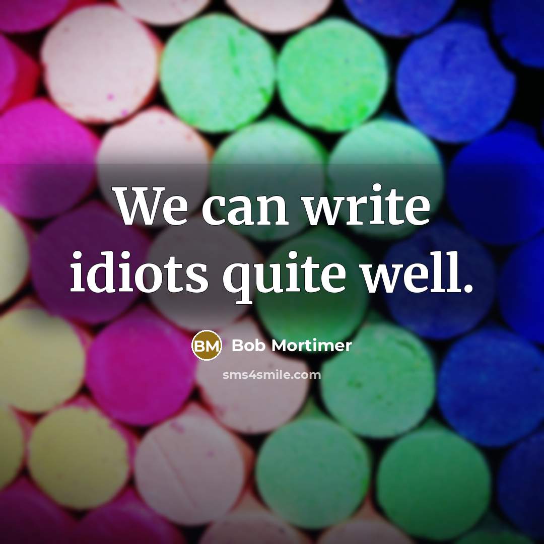 “We can write idiots quite well.” quote by Bob Mortimer