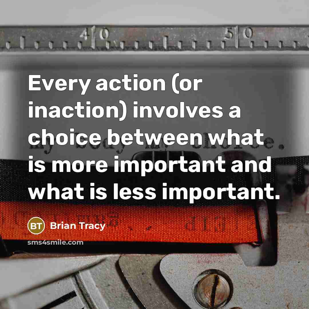 “Every action (or inaction) involves a choice between what is more important and what is less important.” quote by Brian Tracy