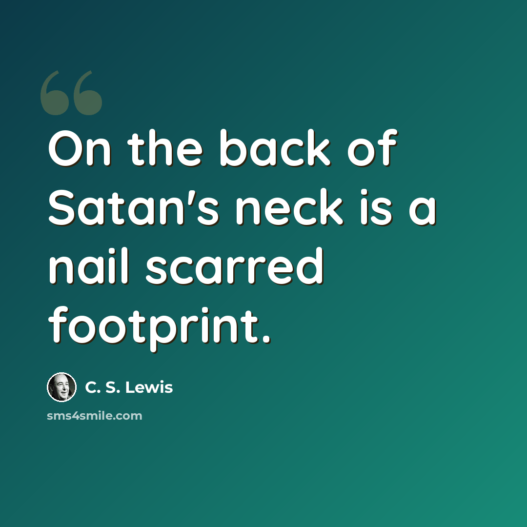 “On the back of Satan's neck is a nail scarred footprint.” quote by C. S. Lewis