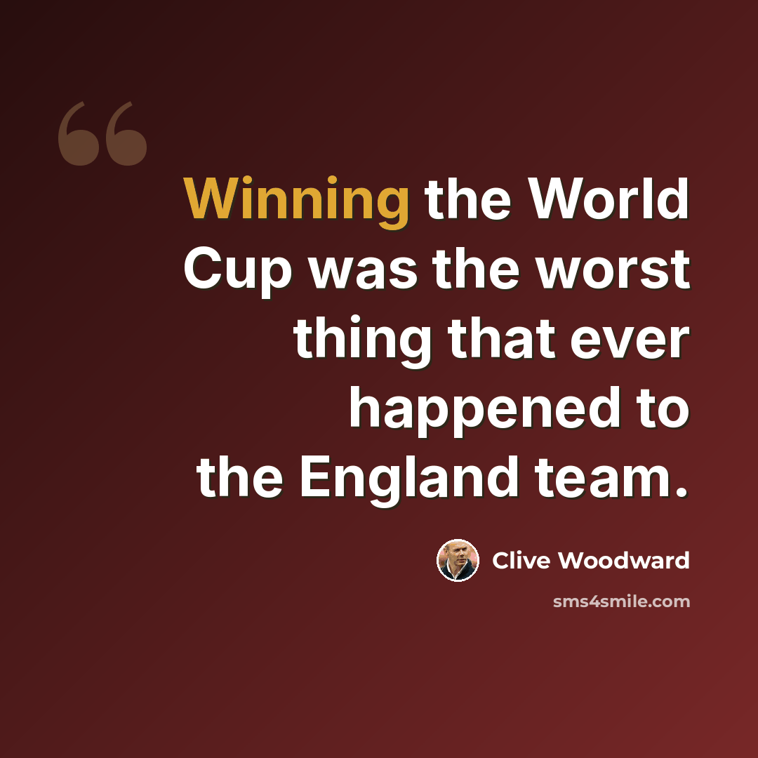 “Winning the World Cup was the worst thing that ever happened to the England team.” quote by Clive Woodward