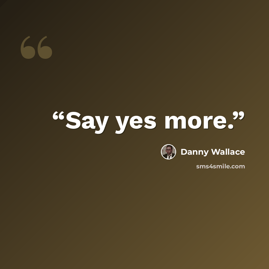 “Say yes more.” quote by Danny Wallace