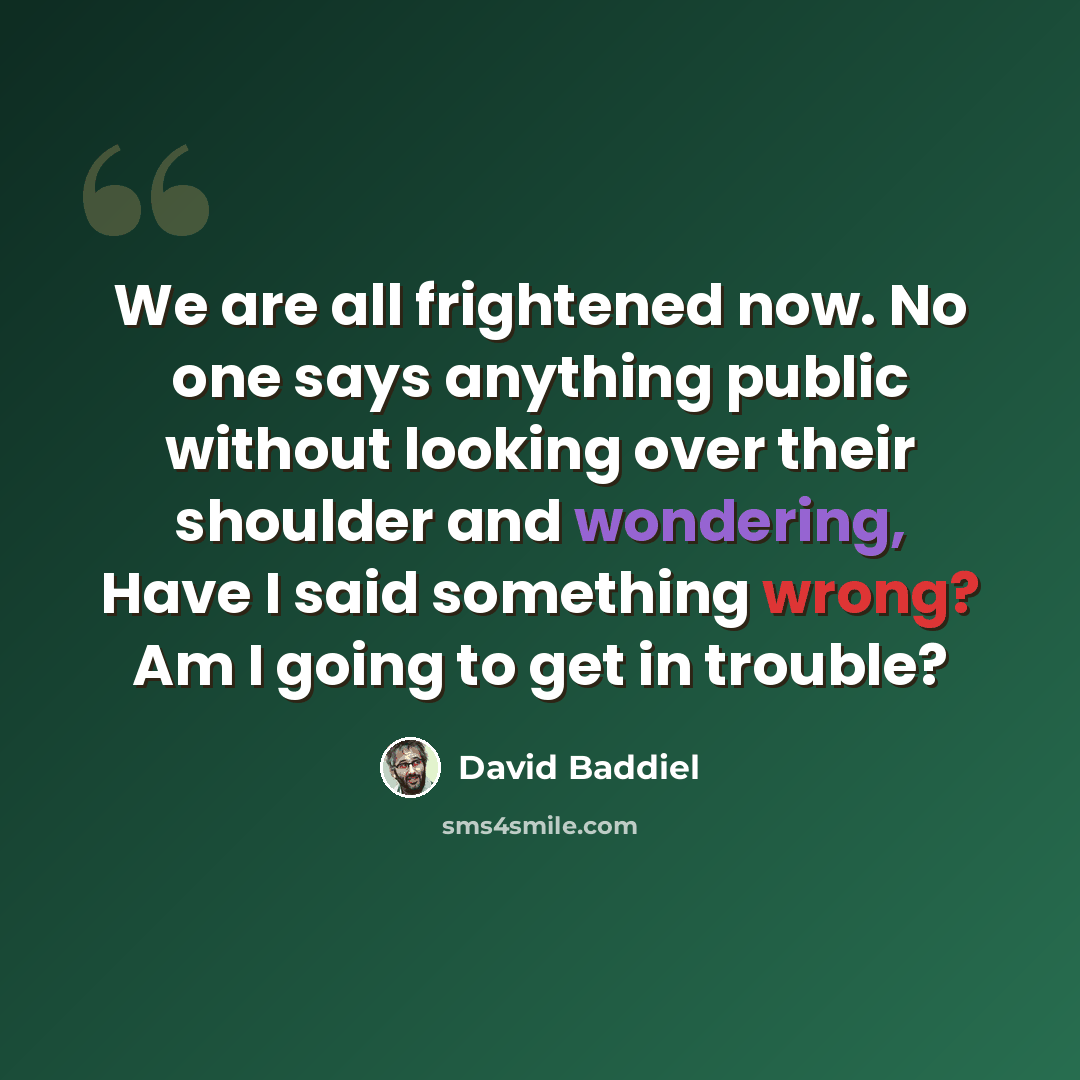 “We are all frightened now. No one says anything public without looking over their shoulder and wondering, Have I said something wrong? Am I going to get in trouble?” quote by David Baddiel