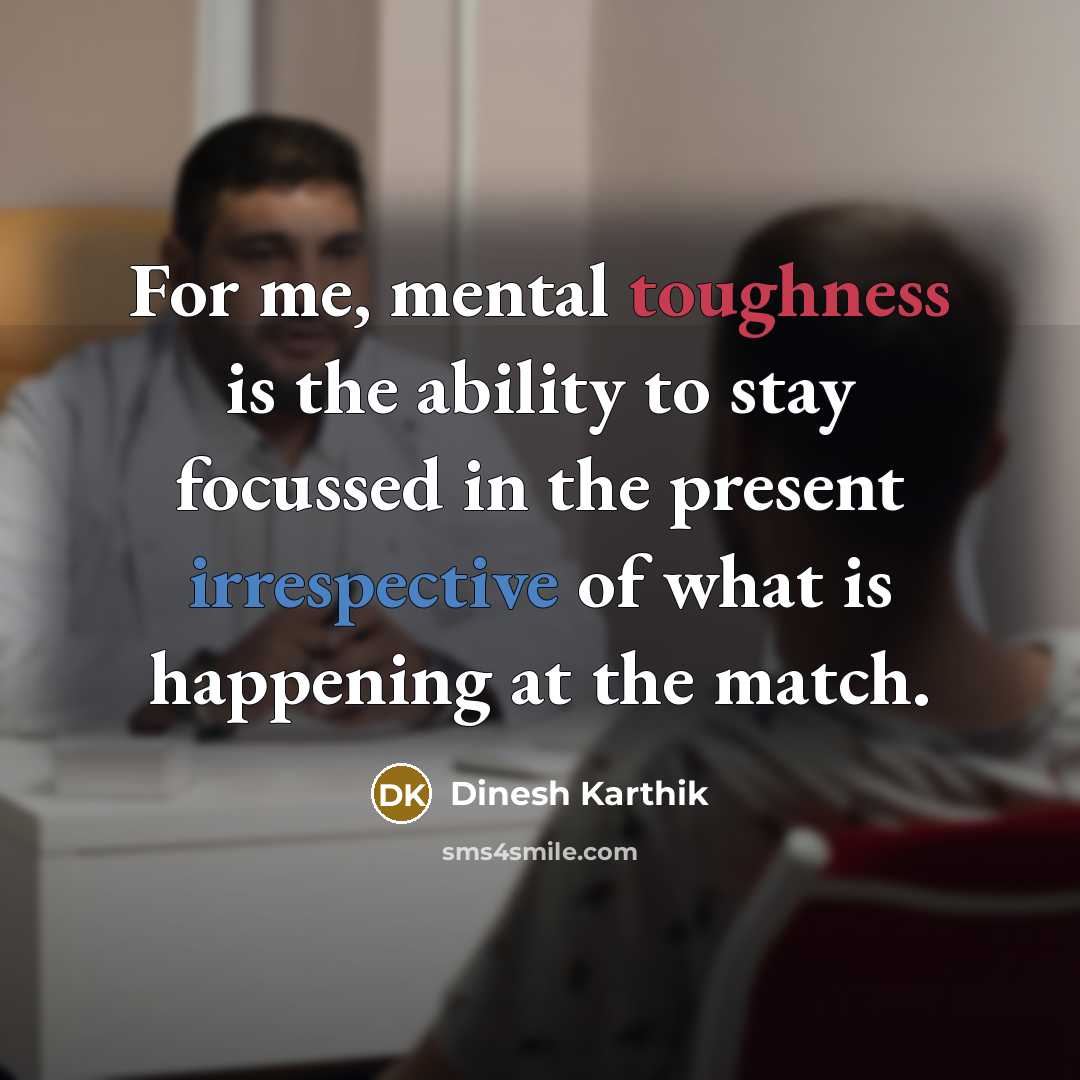 “For me, mental toughness is the ability to stay focussed in the present irrespective of what is happening at the match.” quote by Dinesh Karthik