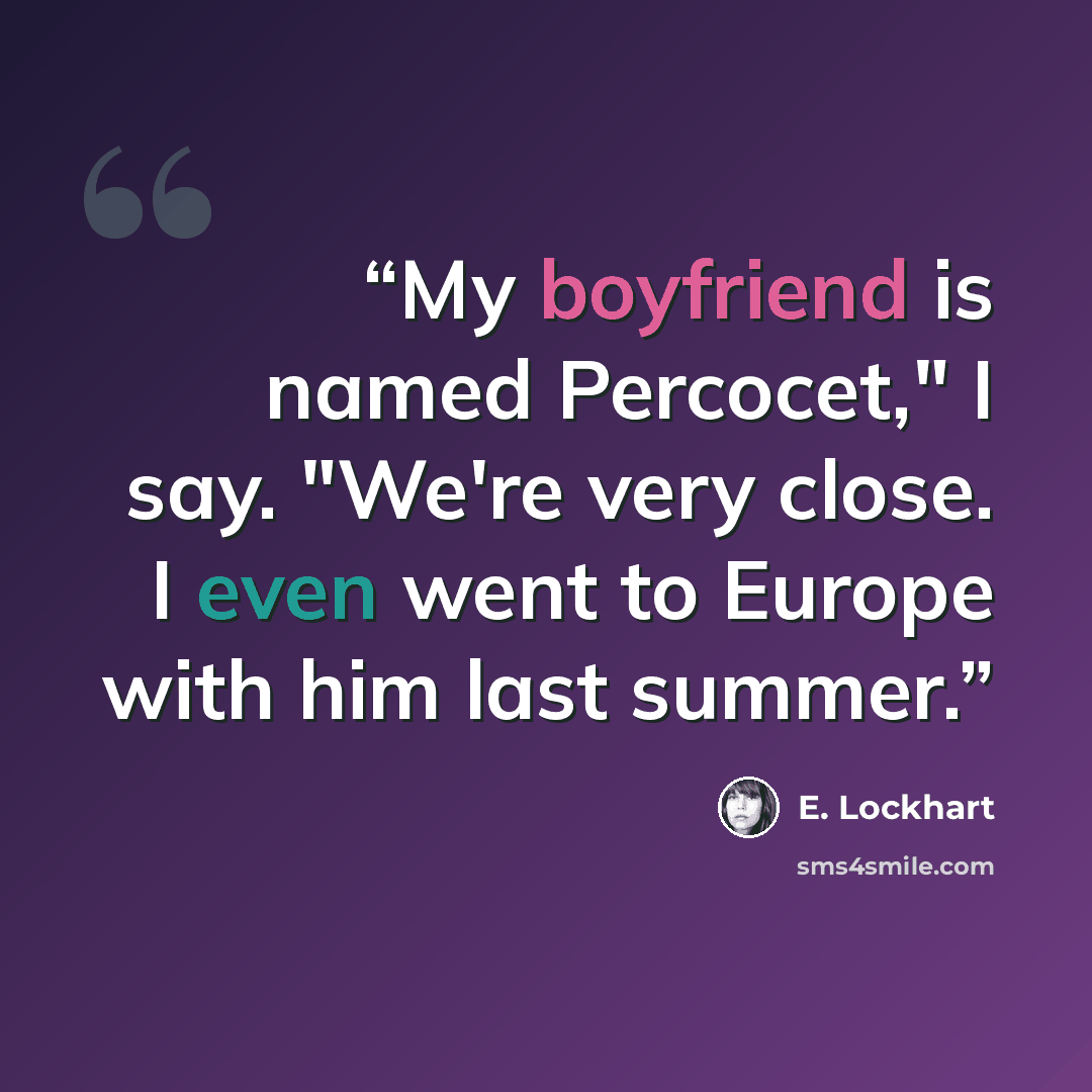 “My boyfriend is named Percocet," I say. "We're very close. I even went to Europe with him last summer.” quote by E. Lockhart