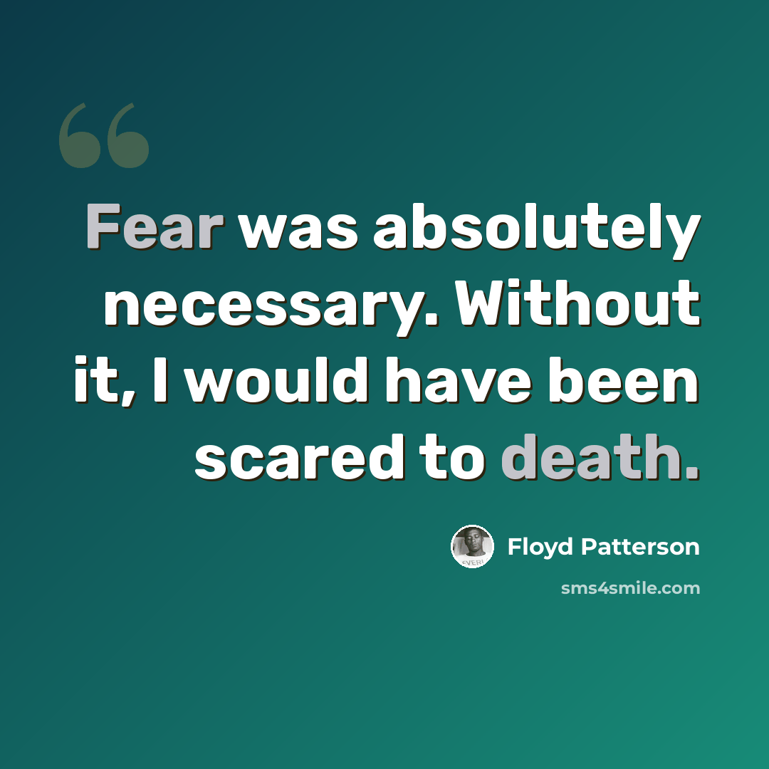 “Fear was absolutely necessary. Without it, I would have been scared to death.” quote by Floyd Patterson