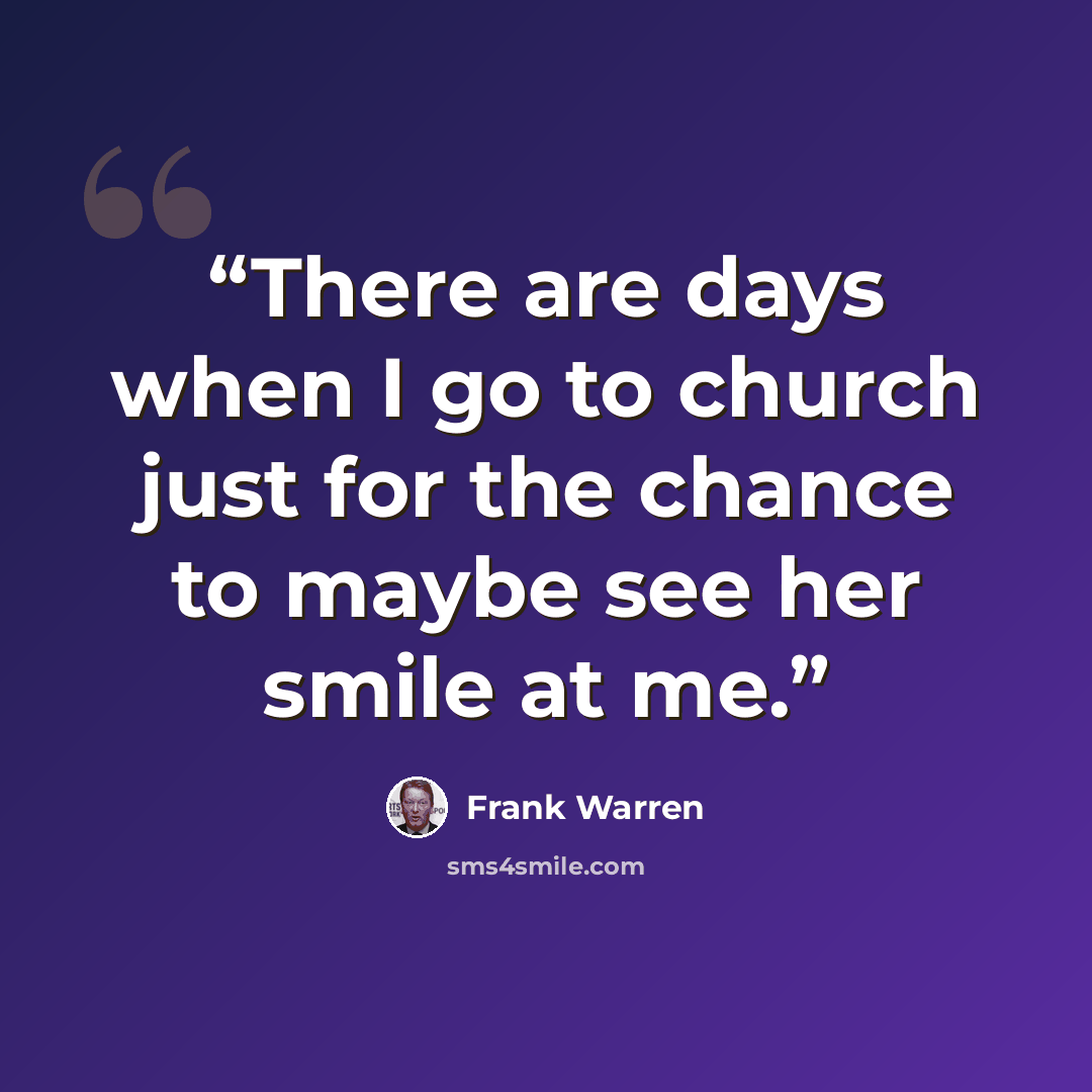 “There are days when I go to church just for the chance to maybe see her smile at me.” quote by Frank Warren