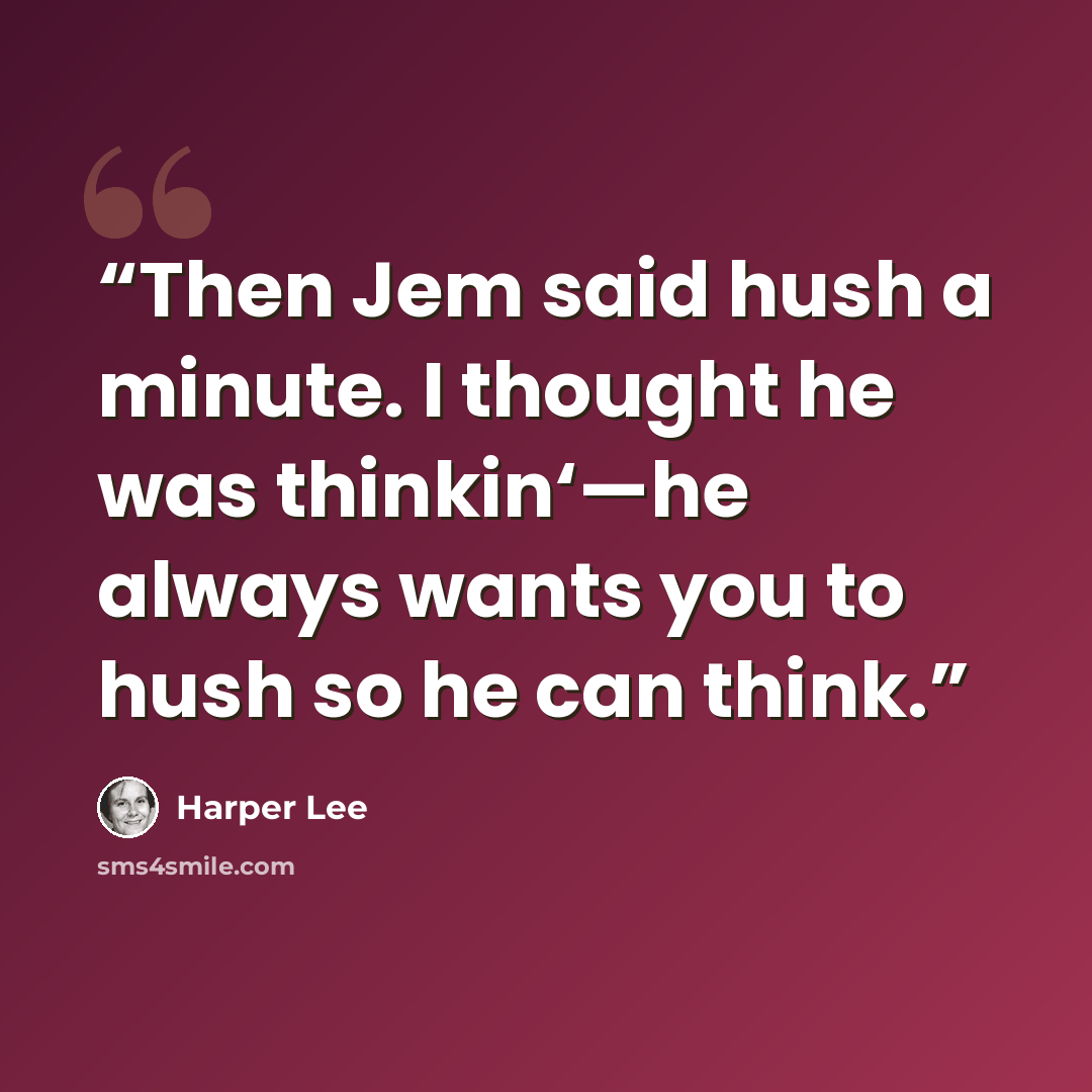 “Then Jem said hush a minute. I thought he was thinkin‘—he always wants you to hush so he can think.” quote by Harper Lee