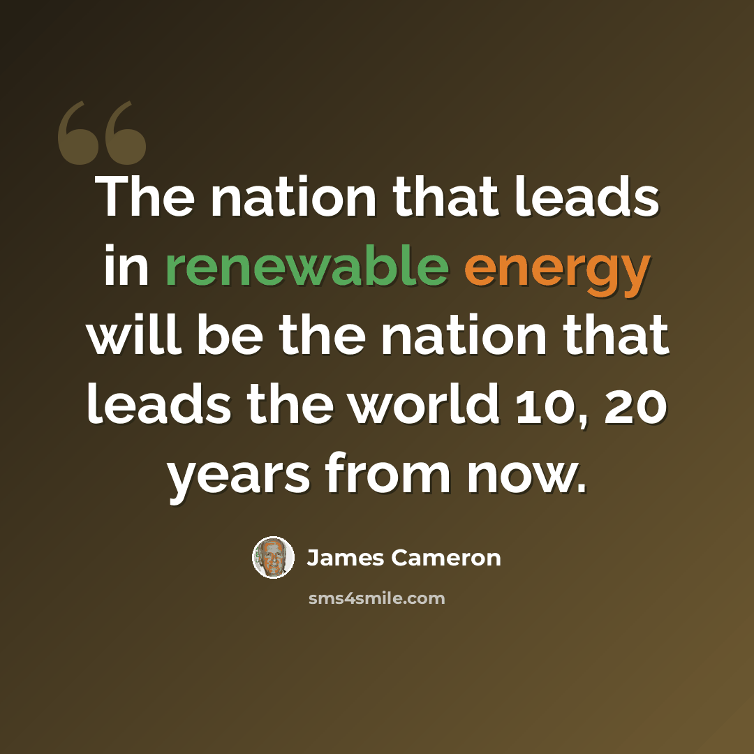 “The nation that leads in renewable energy will be the nation that leads the world 10, 20 years from now.” quote by James Cameron