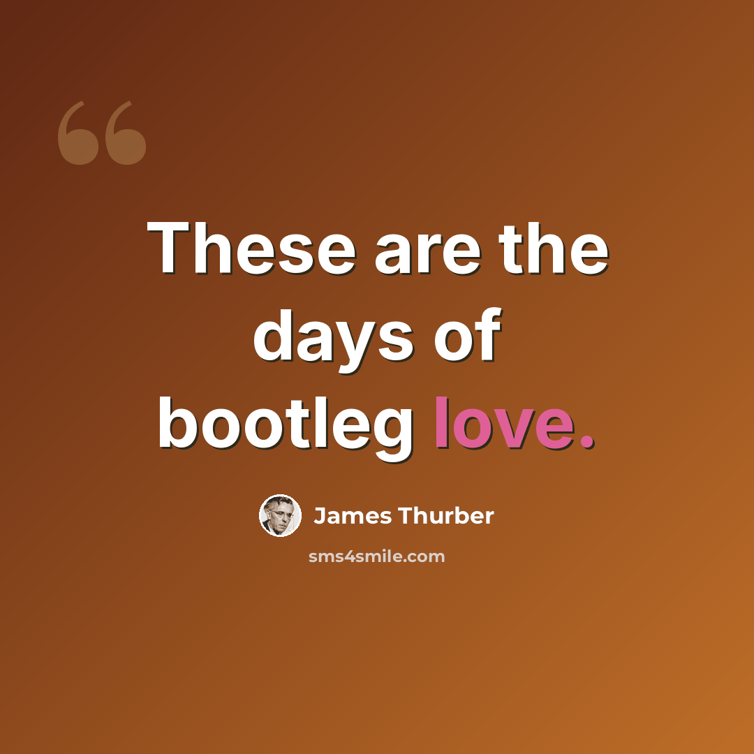 “These are the days of bootleg love.” quote by James Thurber