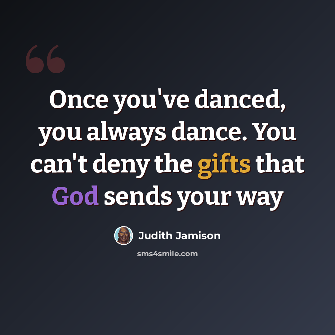 “Once you've danced, you always dance. You can't deny the gifts that God sends your way” quote by Judith Jamison