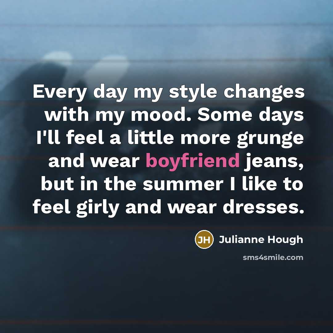 “Every day my style changes with my mood. Some days I'll feel a little more grunge and wear boyfriend jeans, but in the summer I like to feel girly and wear dresses.” quote by Julianne Hough