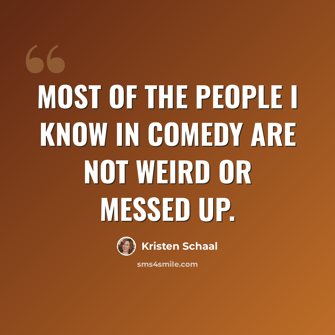 “Most of the people I know in comedy are not weird or messed up.” quote by Kristen Schaal