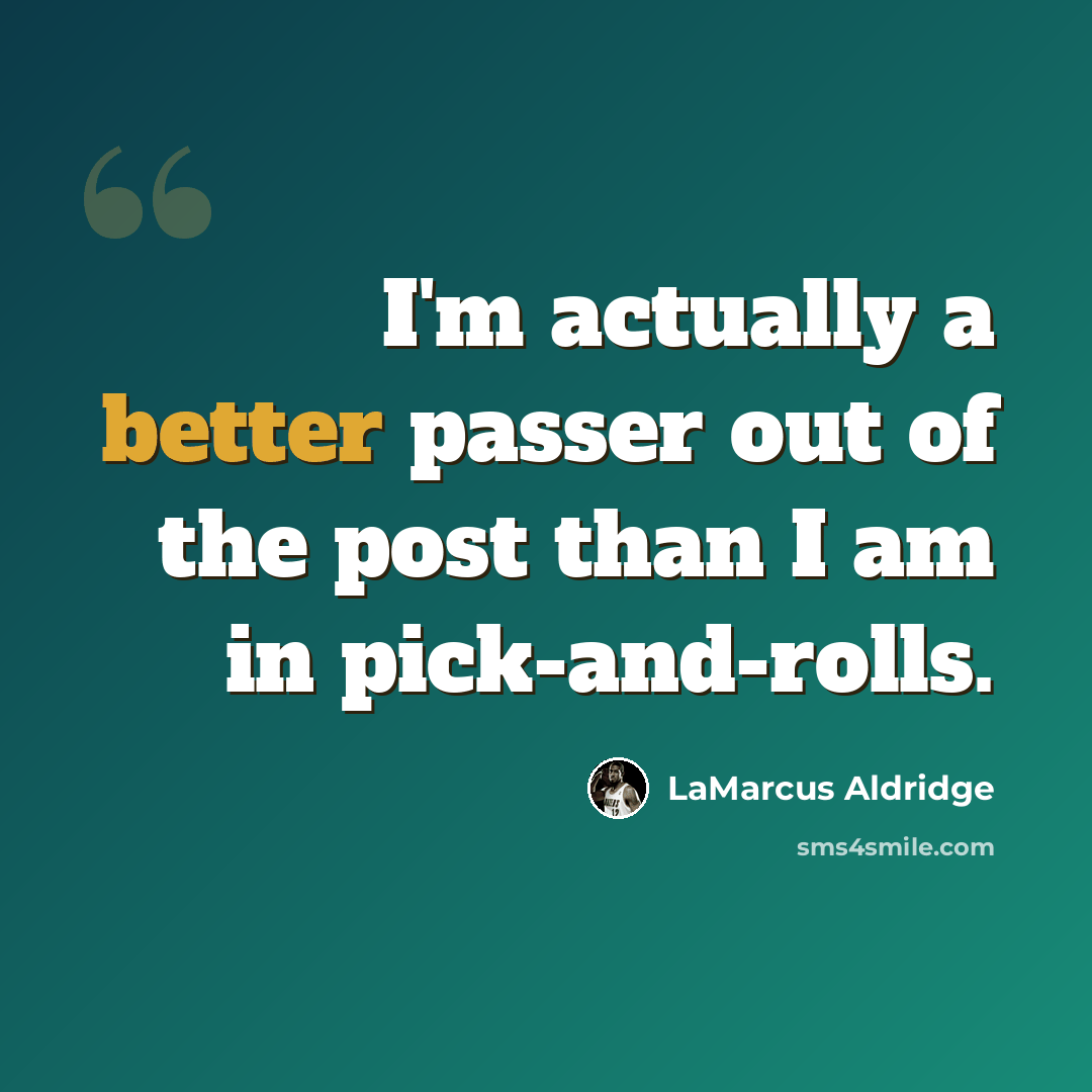 “I'm actually a better passer out of the post than I am in pick-and-rolls.” quote by LaMarcus Aldridge
