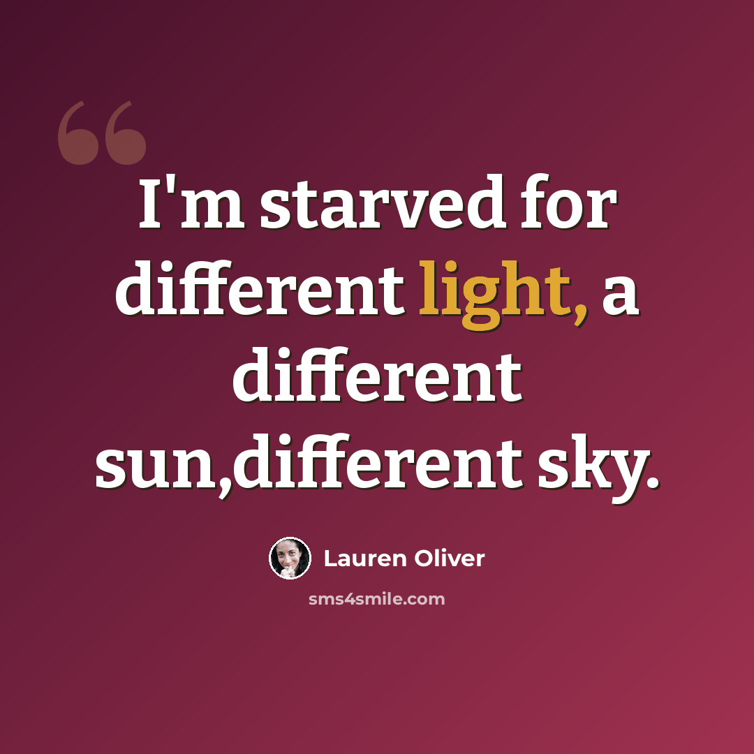 “I'm starved for different light, a different sun,different sky.” quote by Lauren Oliver