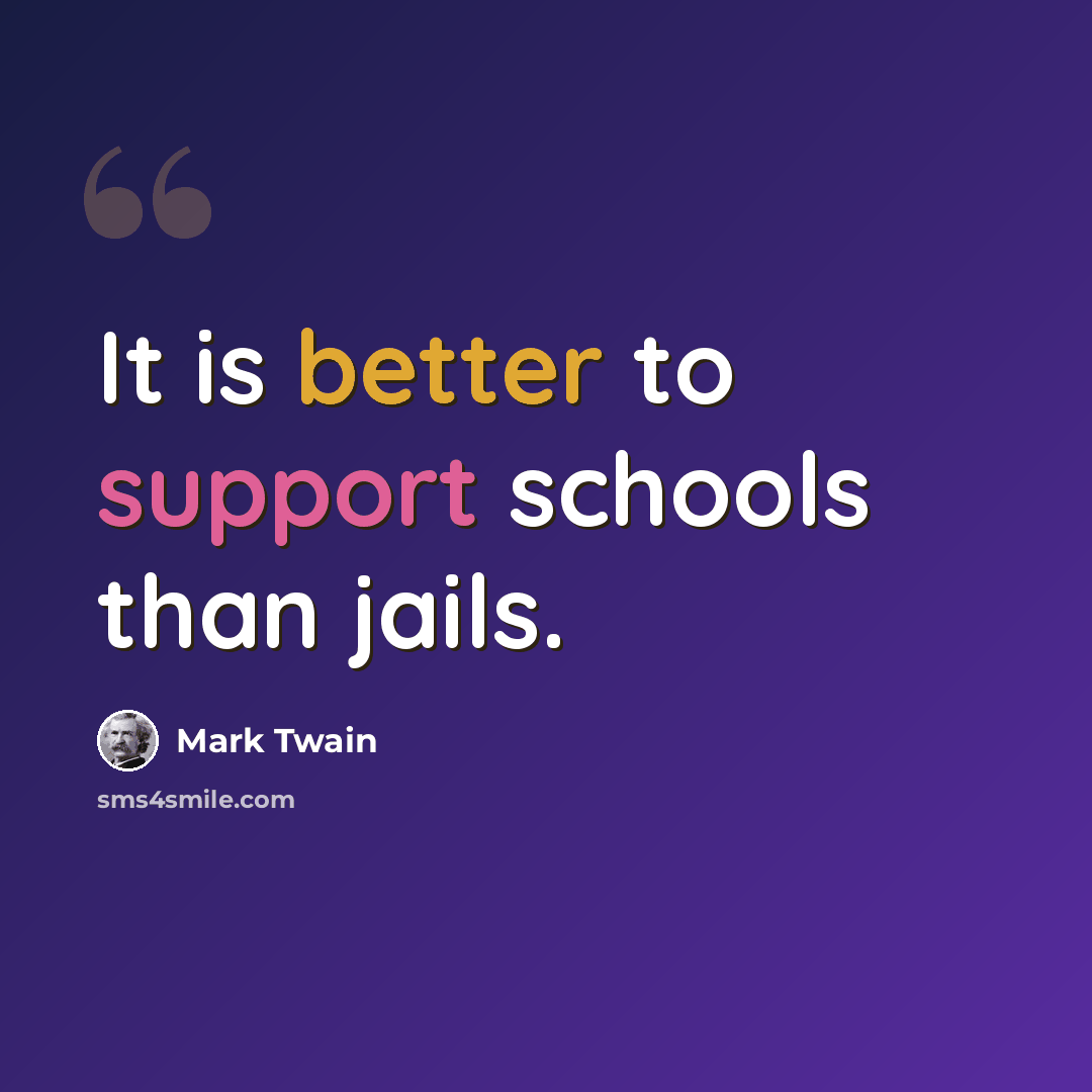 “It is better to support schools than jails.” quote by Mark Twain