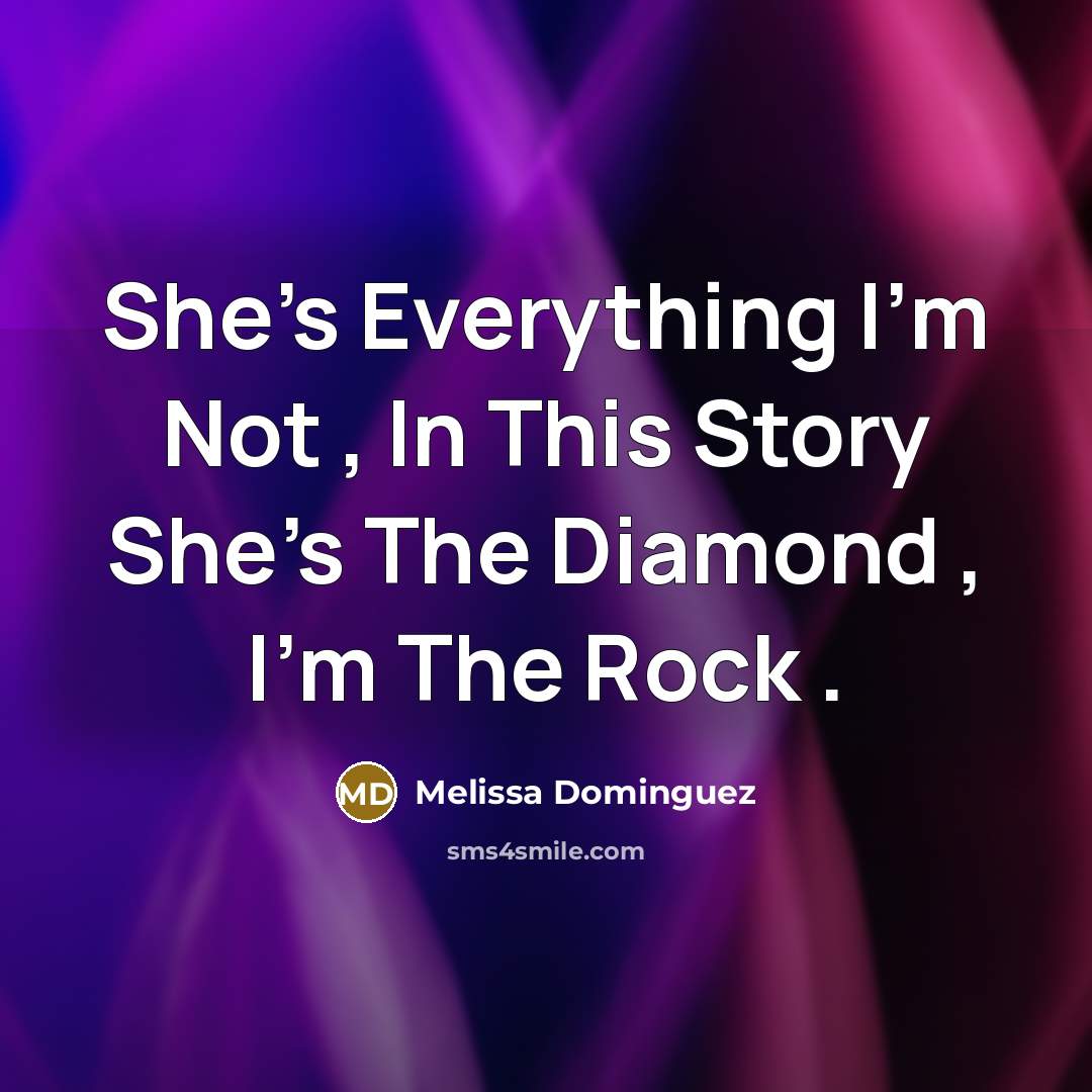 “She's Everything I'm Not , In This Story She's The Diamond , I'm The Rock .” quote by Melissa Dominguez
