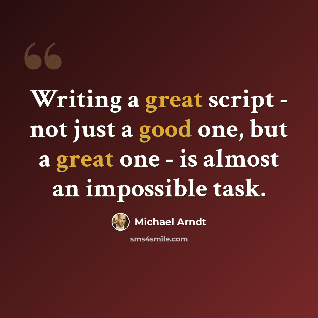 “Writing a great script - not just a good one, but a great one - is almost an impossible task.” quote by Michael Arndt