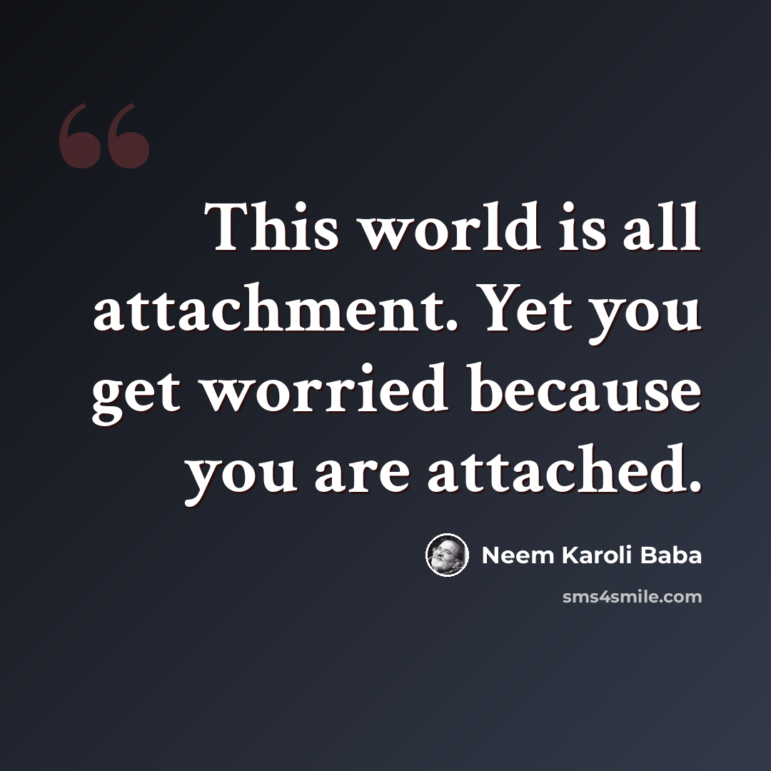 “This world is all attachment. Yet you get worried because you are attached.” quote by Neem Karoli Baba