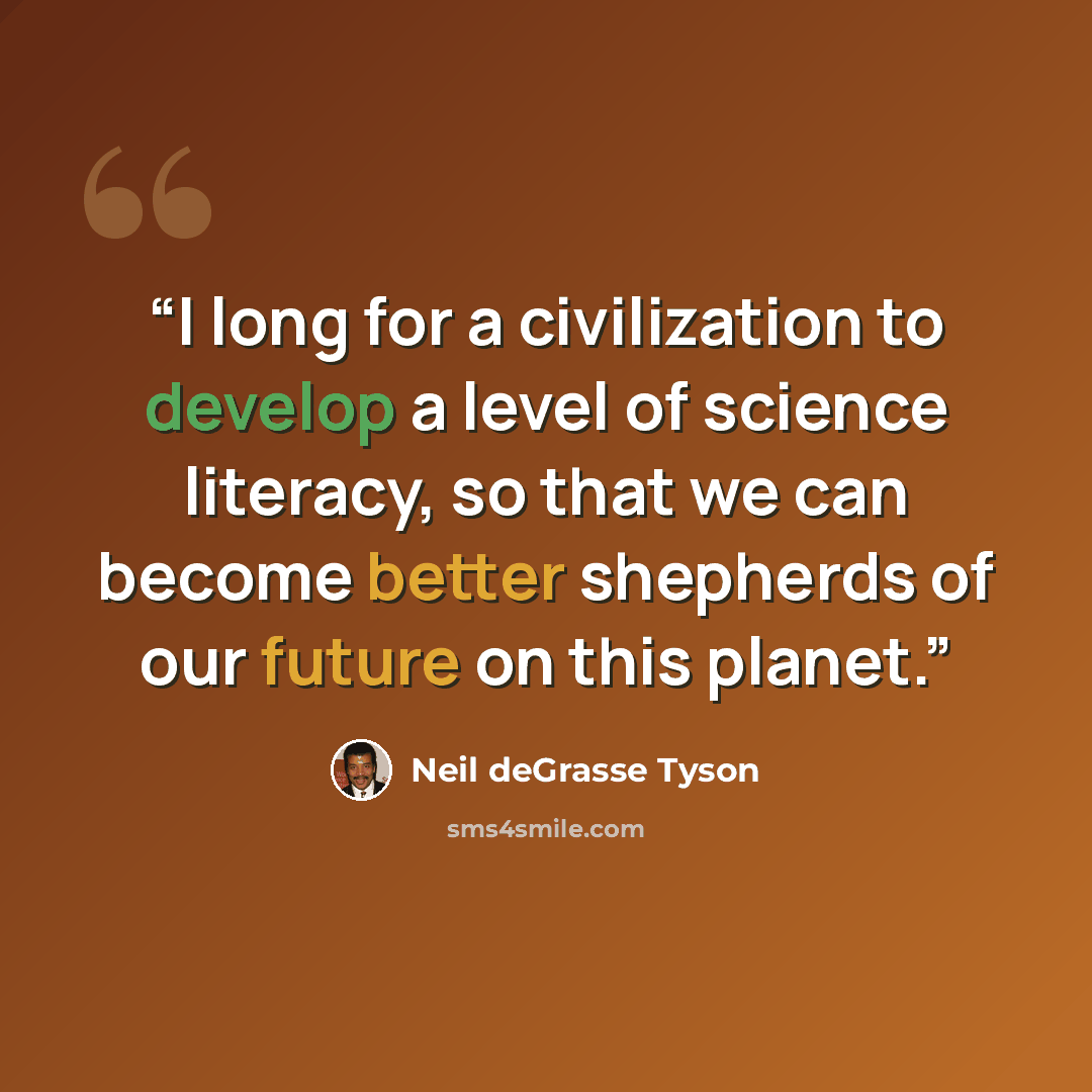 “I long for a civilization to develop a level of science literacy, so that we can become better shepherds of our future on this planet.” quote by Neil deGrasse Tyson