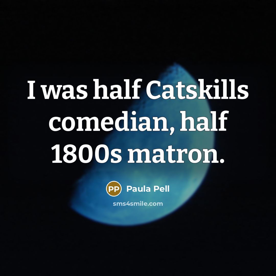 “I was half Catskills comedian, half 1800s matron.” quote by Paula Pell