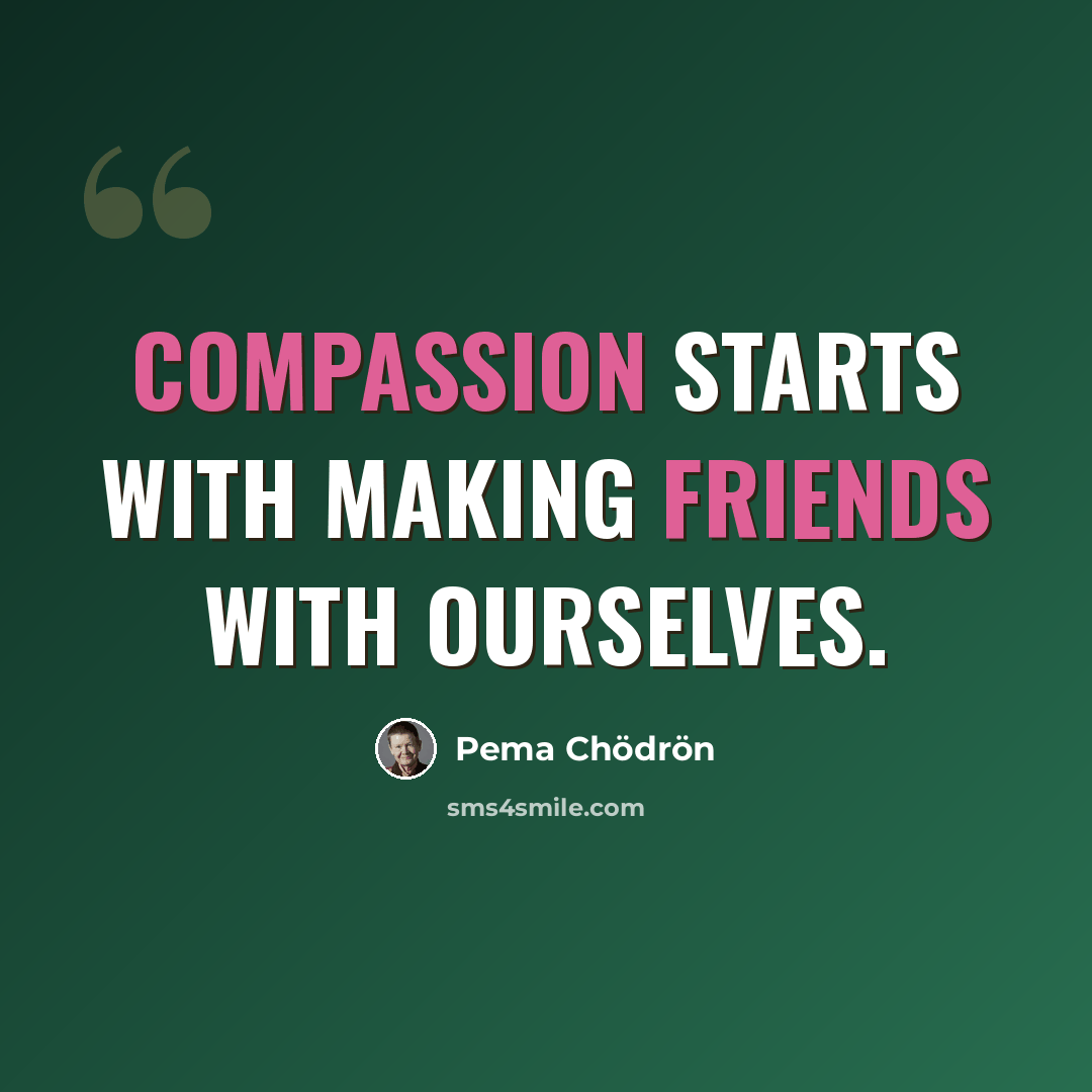“Compassion starts with making friends with ourselves.” quote by Pema Chodron