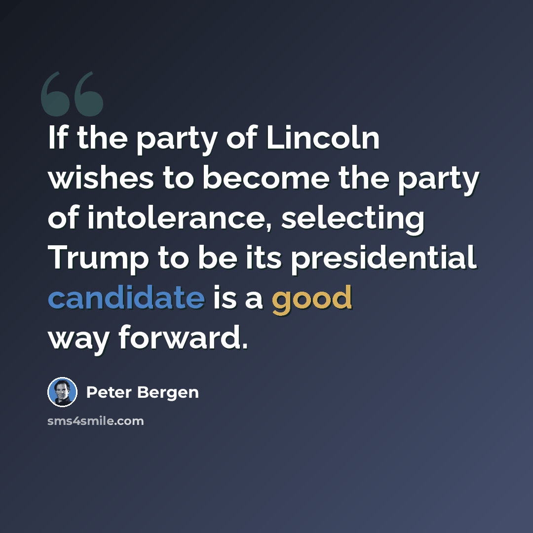 “If the party of Lincoln wishes to become the party of intolerance, selecting Trump to be its presidential candidate is a good way forward.” quote by Peter Bergen