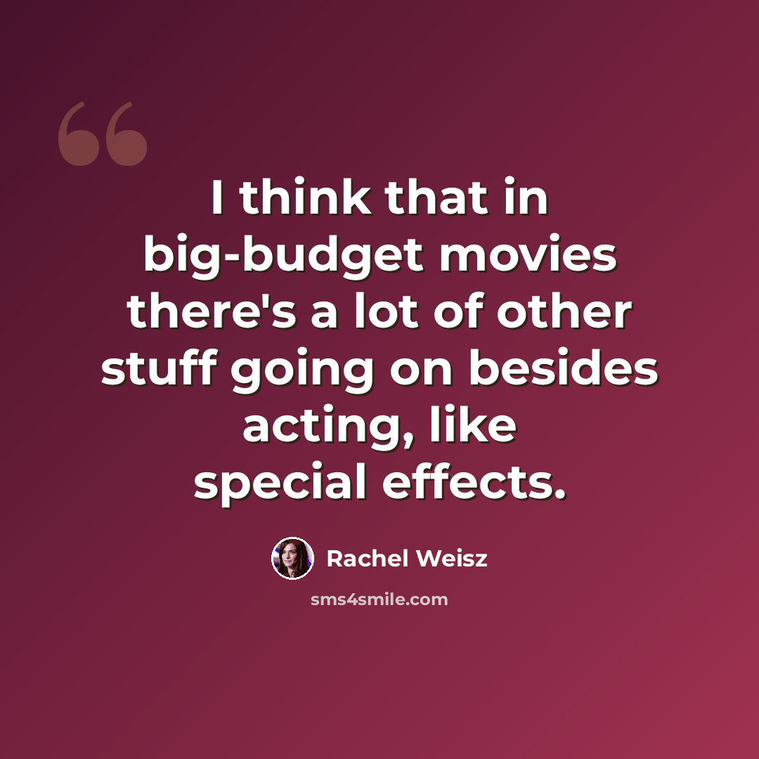“I think that in big-budget movies there's a lot of other stuff going on besides acting, like special effects.” quote by Rachel Weisz