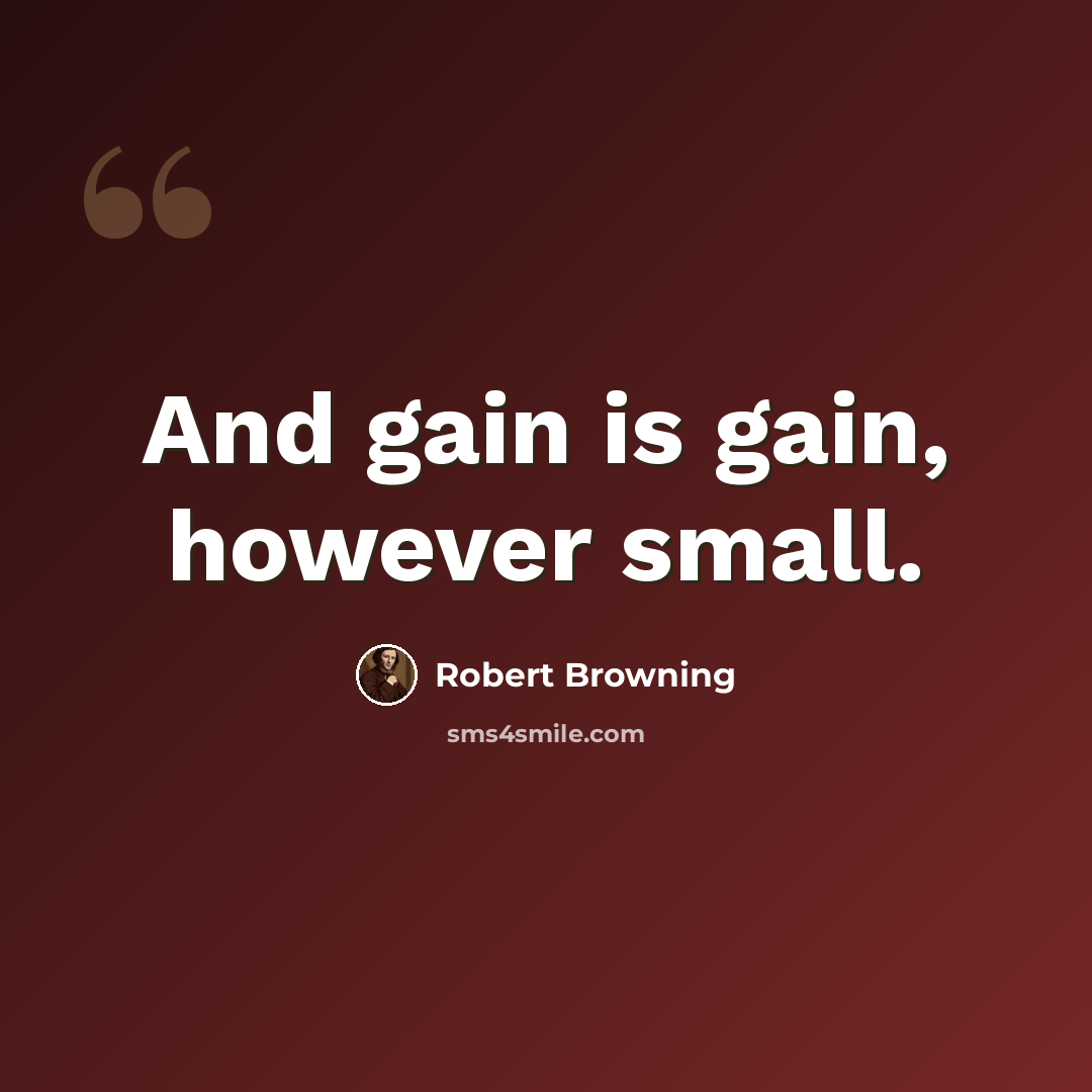 “And gain is gain, however small.” quote by Robert Browning