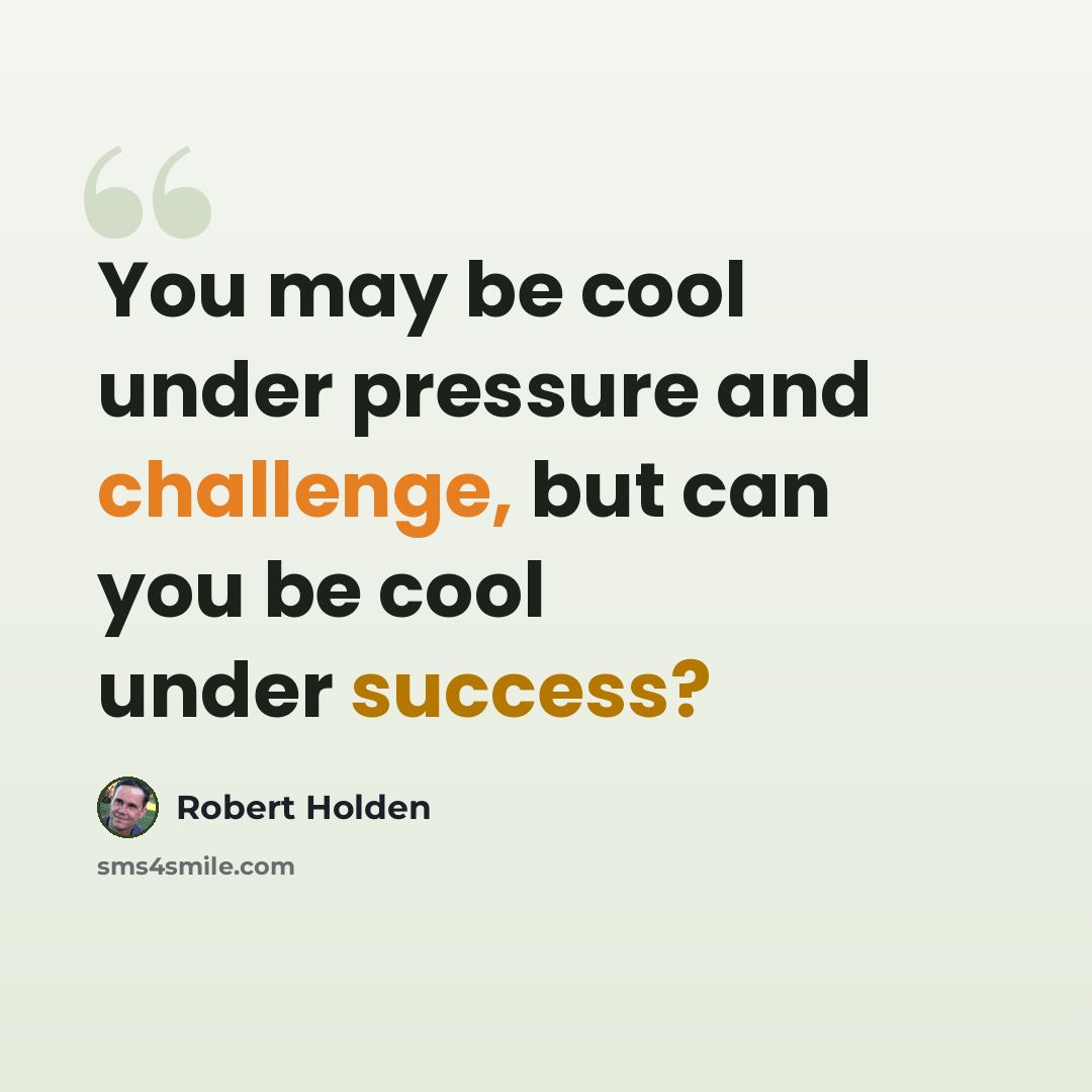 “You may be cool under pressure and challenge, but can you be cool under success?” quote by Robert Holden