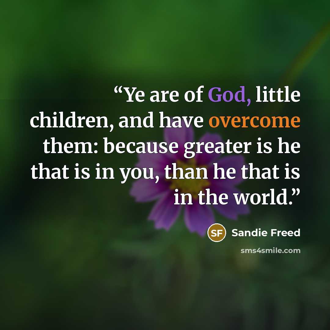 “Ye are of God, little children, and have overcome them: because greater is he that is in you, than he that is in the world.” quote by Sandie Freed