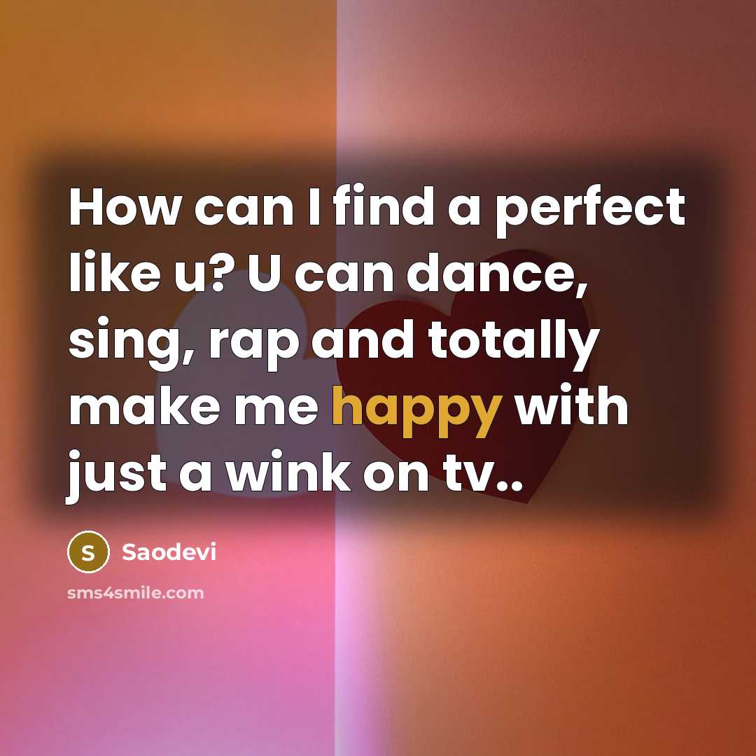 “How can I find a perfect like u? U can dance, sing, rap and totally make me happy with just a wink on tv..” quote by Saodevi