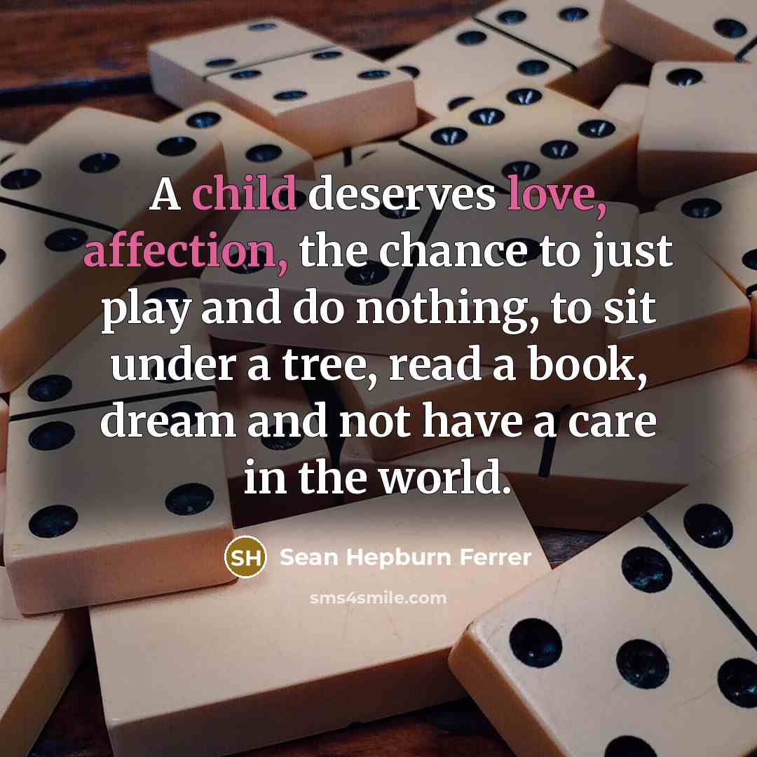 “A child deserves love, affection, the chance to just play and do nothing, to sit under a tree, read a book, dream and not have a care in the world.” quote by Sean Hepburn Ferrer