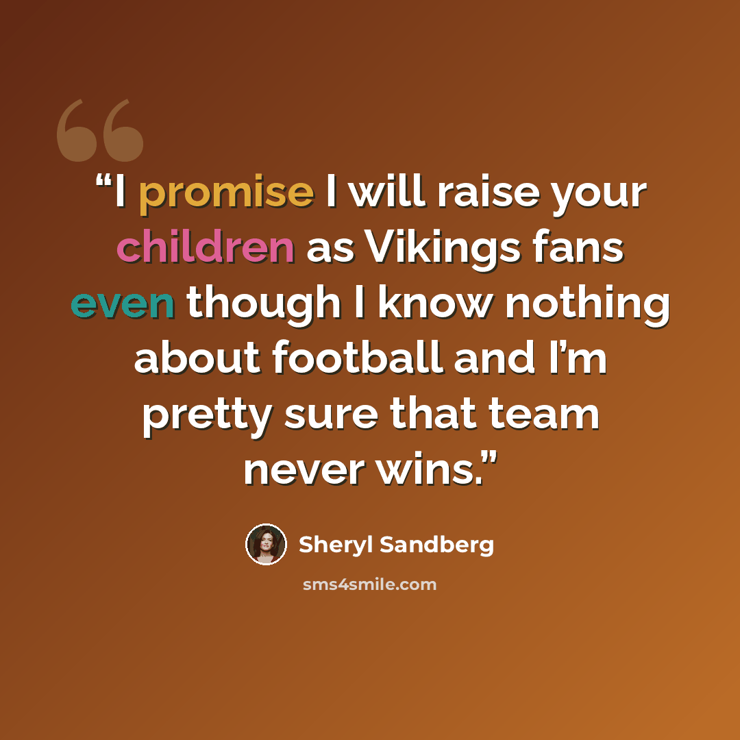 “I promise I will raise your children as Vikings fans even though I know nothing about football and I’m pretty sure that team never wins.” quote by Sheryl Sandberg