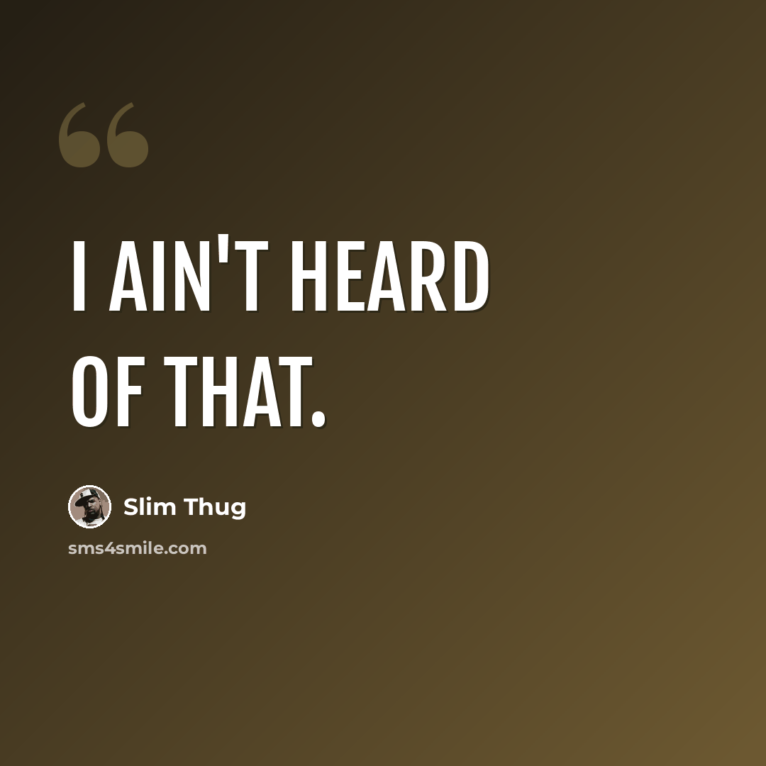 “I Ain't Heard of That.” quote by Slim Thug