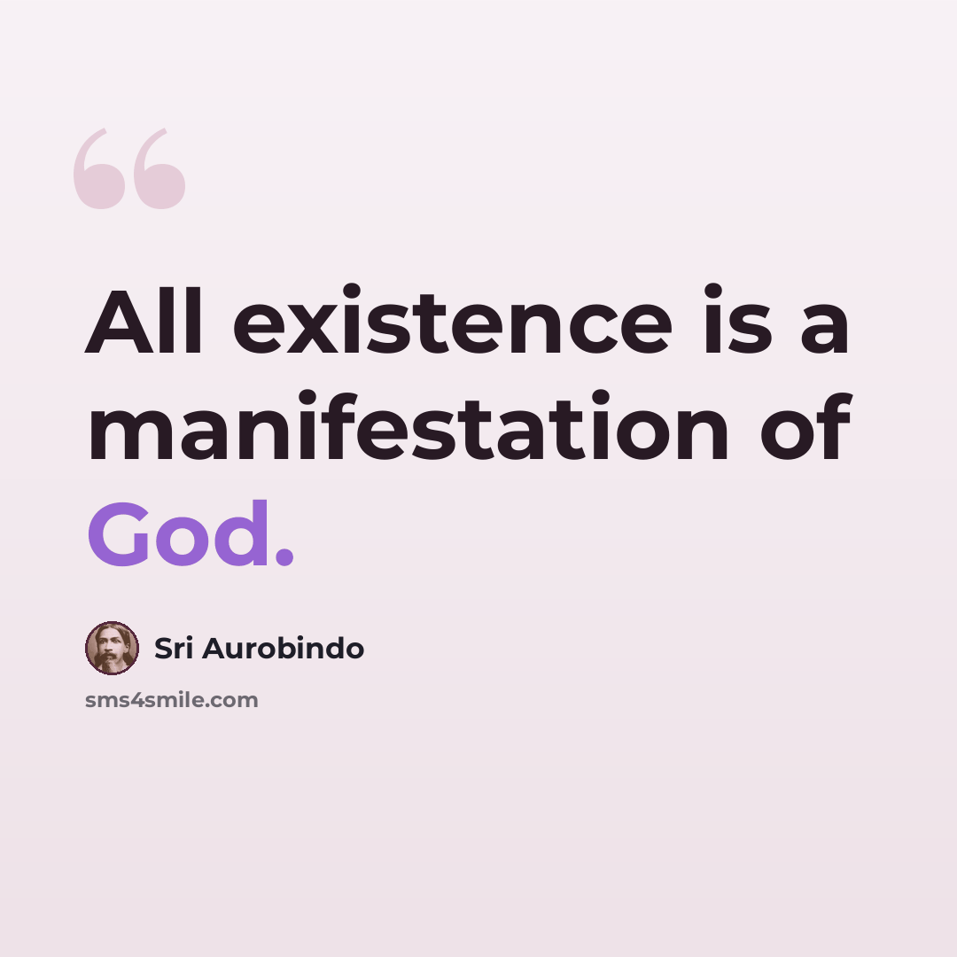“All existence is a manifestation of God.” quote by Sri Aurobindo