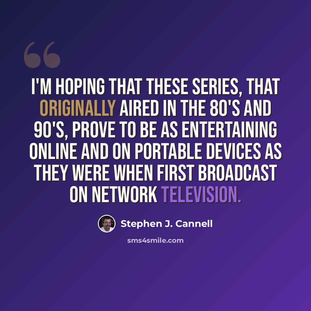 “I'm hoping that these series, that originally aired in the 80's and 90's, prove to be as entertaining online and on portable devices as they were when first broadcast on network television.” quote by Stephen J. Cannell