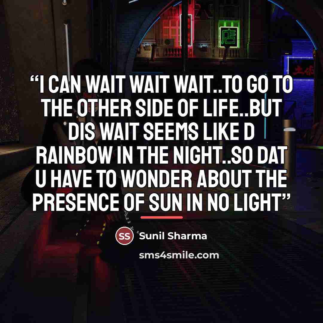 “i can wait wait wait..to go to the other side of life..but dis wait seems like d rainbow in the night..so dat u have to wonder about the presence of sun in no light” quote by sunil sharma