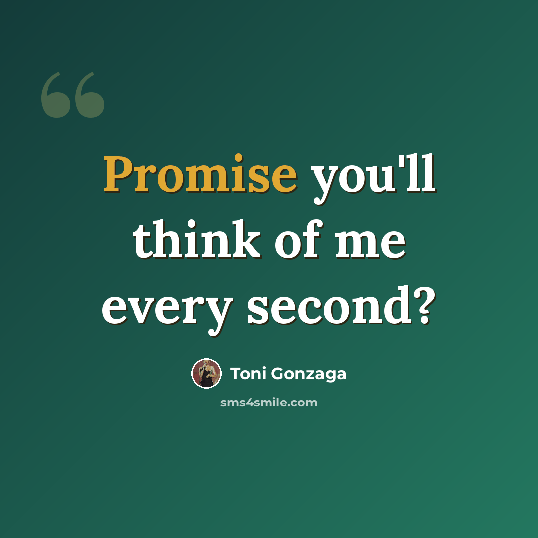 “Promise you'll think of me every second?” quote by Toni Gonzaga