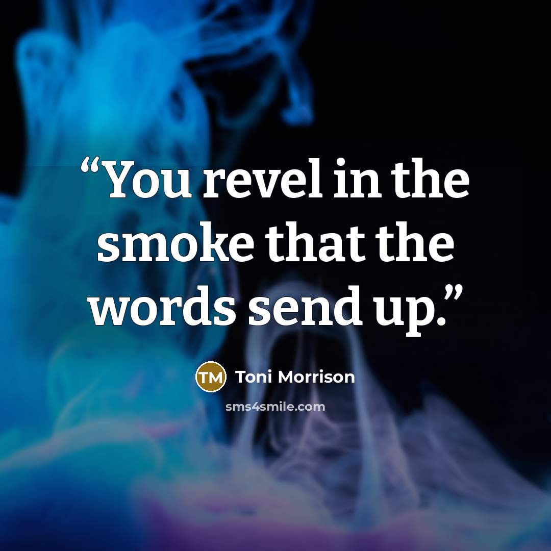 “You revel in the smoke that the words send up.” quote by Toni Morrison