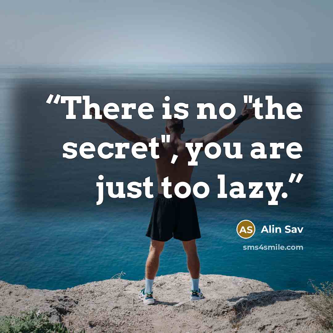 “There is no "the secret", you are just too lazy.” quote by Alin Sav