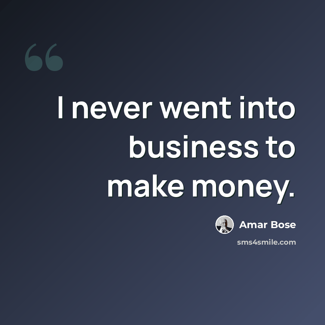 “I never went into business to make money.” quote by Amar Bose