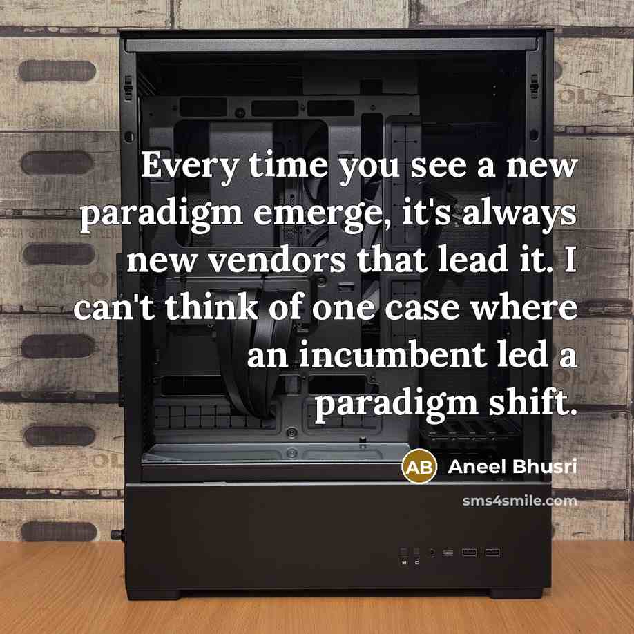 “Every time you see a new paradigm emerge, it's always new vendors that lead it. I can't think of one case where an incumbent led a paradigm shift.” quote by Aneel Bhusri